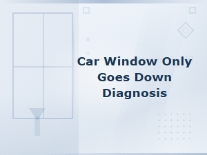 Car Window Only Goes Down Diagnosis