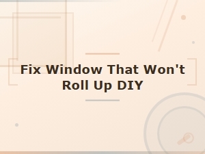 How to Fix a Window That Won't Roll Up