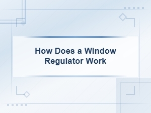 How Does a Window Regulator Work and Why It Fails