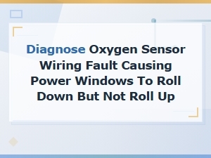 Diagnose Oxygen Sensor Wiring Fault Causing Power Windows to Roll Down Not Up
