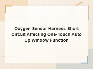 Oxygen Sensor Harness Short Circuit Disrupting One-Touch Auto Up Window Function