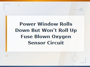 Power Window Won't Roll Up Due to Blown Fuse Linked to O2 Sensor Circuit